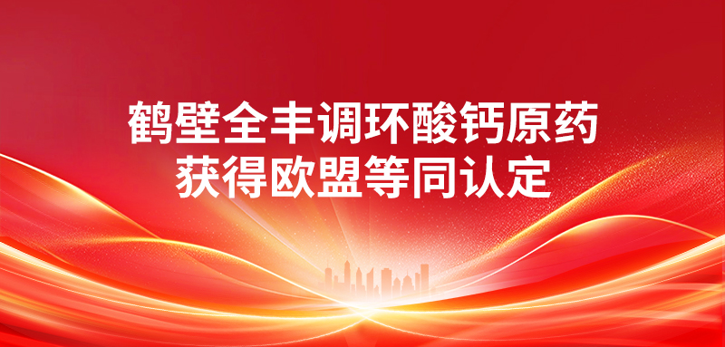 喜報 | 鶴壁全豐調(diào)環(huán)酸鈣原藥獲得歐盟等同認(rèn)定 