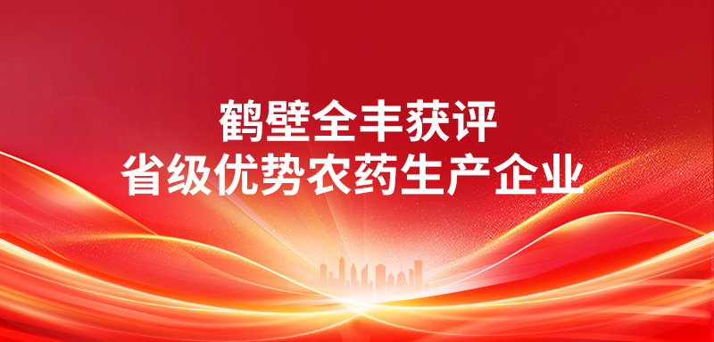 喜報 | 鶴壁全豐獲評“省級優(yōu)勢農(nóng)藥生產(chǎn)企業(yè)” 科技賦能綠色農(nóng)業(yè)，實力見證行業(yè)標(biāo)桿 
