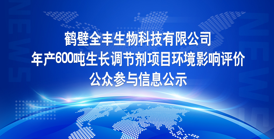 鶴壁全豐生物科技有限公司 年產(chǎn)600噸生長調(diào)節(jié)劑項目環(huán)境影響評價 公眾參與信息公示